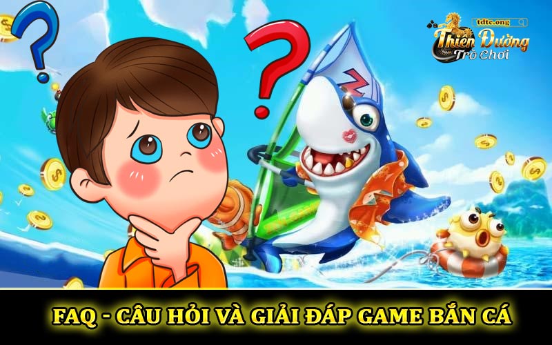 Giải đáp câu hỏi thường gặp (FAQ) game bắn cá online